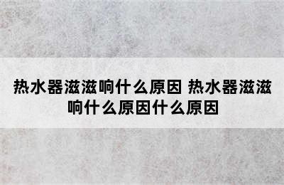 热水器滋滋响什么原因 热水器滋滋响什么原因什么原因